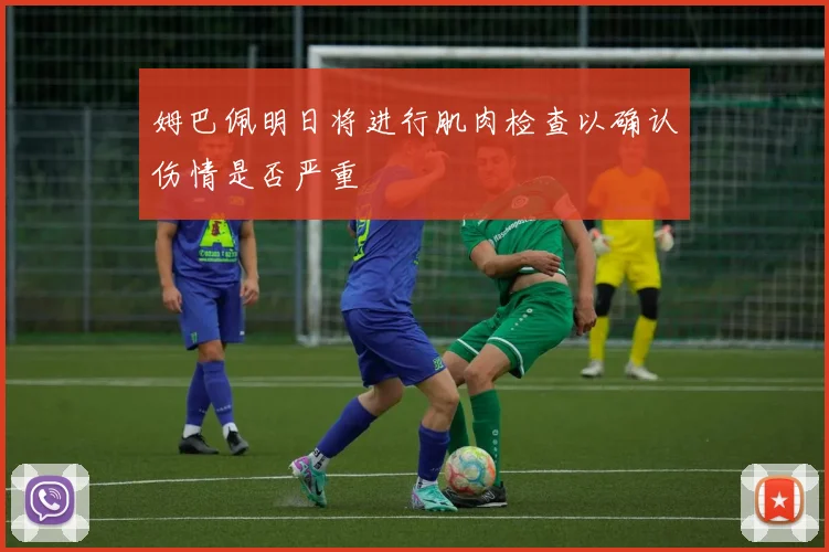 姆巴佩明日将进行肌肉检查以确认伤情是否严重