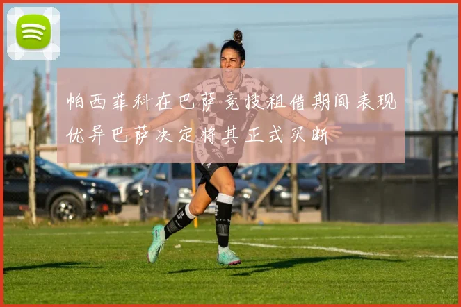 帕西菲科在巴萨竞技租借期间表现优异巴萨决定将其正式买断