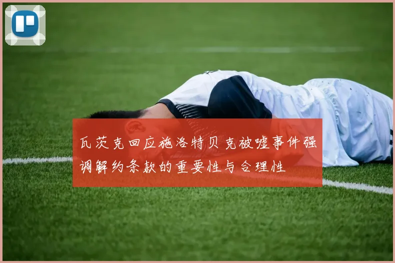 瓦茨克回应施洛特贝克被嘘事件强调解约条款的重要性与合理性