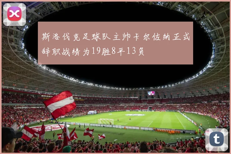 斯洛伐克足球队主帅卡尔佐纳正式辞职战绩为19胜8平13负