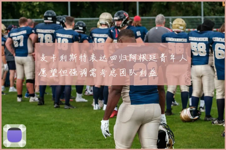 麦卡利斯特表达回归阿根廷青年人愿望但强调需考虑团队利益