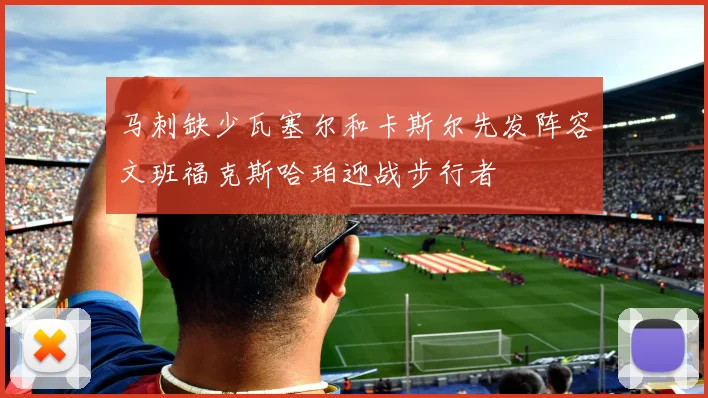 马刺缺少瓦塞尔和卡斯尔先发阵容文班福克斯哈珀迎战步行者