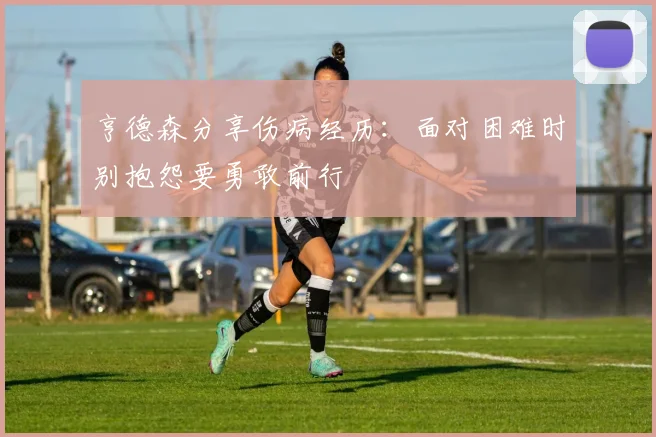 亨德森分享伤病经历：面对困难时别抱怨要勇敢前行