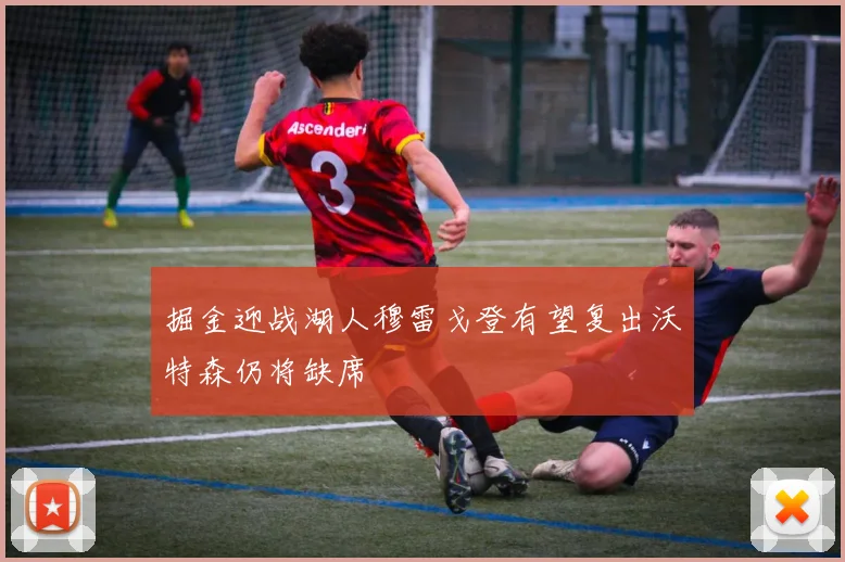 掘金迎战湖人穆雷戈登有望复出沃特森仍将缺席