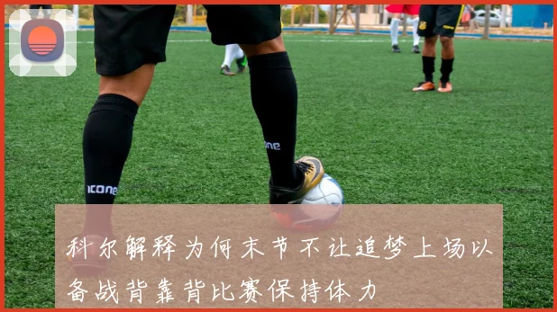 科尔解释为何末节不让追梦上场以备战背靠背比赛保持体力