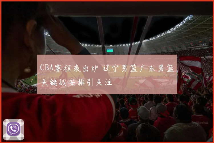 CBA赛程表出炉 辽宁男篮广东男篮关键战安排引关注