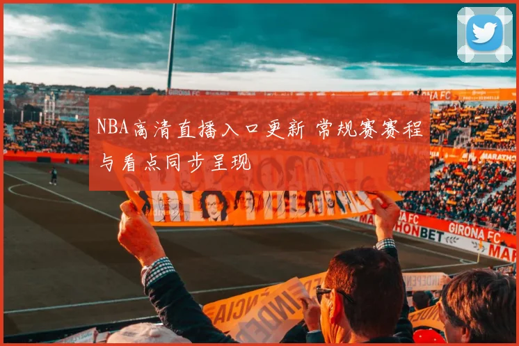 NBA高清直播入口更新 常规赛赛程与看点同步呈现